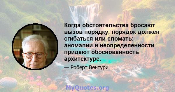 Когда обстоятельства бросают вызов порядку, порядок должен сгибаться или сломать: аномалии и неопределенности придают обоснованность архитектуре.