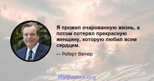 Я прожил очарованную жизнь, а потом потерял прекрасную женщину, которую любил всем сердцем.