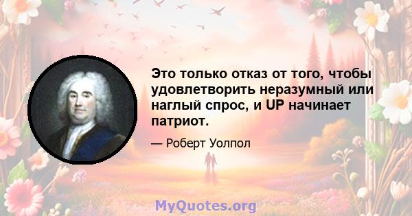 Это только отказ от того, чтобы удовлетворить неразумный или наглый спрос, и UP начинает патриот.