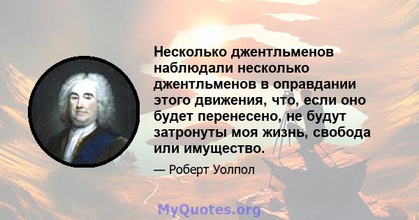 Несколько джентльменов наблюдали несколько джентльменов в оправдании этого движения, что, если оно будет перенесено, не будут затронуты моя жизнь, свобода или имущество.