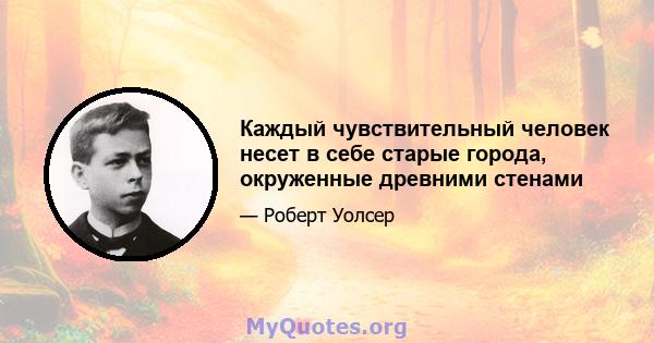 Каждый чувствительный человек несет в себе старые города, окруженные древними стенами