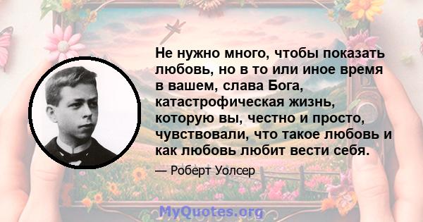 Не нужно много, чтобы показать любовь, но в то или иное время в вашем, слава Бога, катастрофическая жизнь, которую вы, честно и просто, чувствовали, что такое любовь и как любовь любит вести себя.