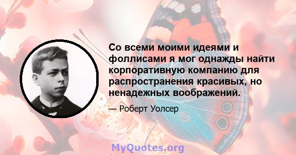 Со всеми моими идеями и фоллисами я мог однажды найти корпоративную компанию для распространения красивых, но ненадежных воображений.