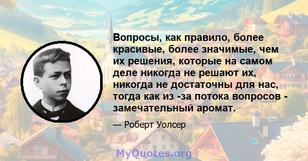 Вопросы, как правило, более красивые, более значимые, чем их решения, которые на самом деле никогда не решают их, никогда не достаточны для нас, тогда как из -за потока вопросов - замечательный аромат.