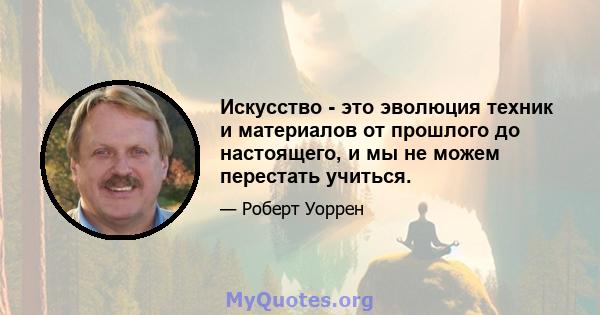 Искусство - это эволюция техник и материалов от прошлого до настоящего, и мы не можем перестать учиться.