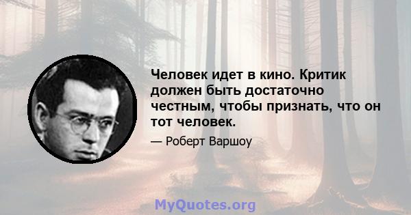 Человек идет в кино. Критик должен быть достаточно честным, чтобы признать, что он тот человек.