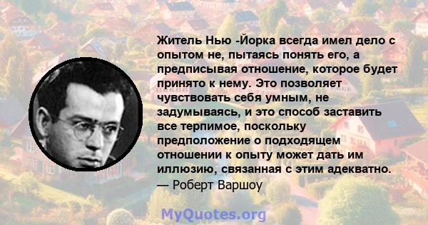 Житель Нью -Йорка всегда имел дело с опытом не, пытаясь понять его, а предписывая отношение, которое будет принято к нему. Это позволяет чувствовать себя умным, не задумываясь, и это способ заставить все терпимое,