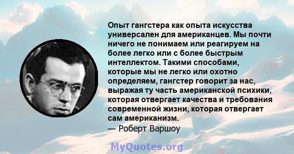 Опыт гангстера как опыта искусства универсален для американцев. Мы почти ничего не понимаем или реагируем на более легко или с более быстрым интеллектом. Такими способами, которые мы не легко или охотно определяем,