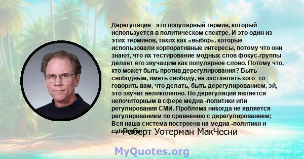 Дерегуляция - это популярный термин, который используется в политическом спектре. И это один из этих терминов, таких как «выбор», которые использовали корпоративные интересы, потому что они знают, что их тестирование