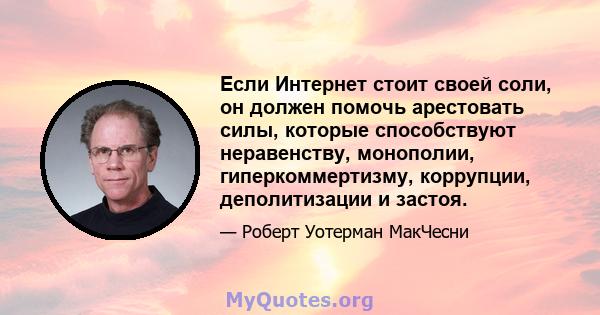 Если Интернет стоит своей соли, он должен помочь арестовать силы, которые способствуют неравенству, монополии, гиперкоммертизму, коррупции, деполитизации и застоя.