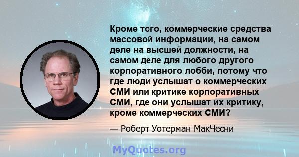 Кроме того, коммерческие средства массовой информации, на самом деле на высшей должности, на самом деле для любого другого корпоративного лобби, потому что где люди услышат о коммерческих СМИ или критике корпоративных