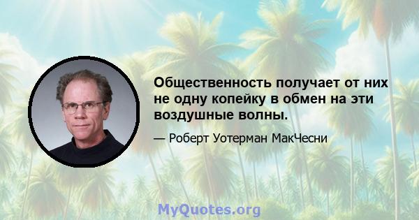 Общественность получает от них не одну копейку в обмен на эти воздушные волны.