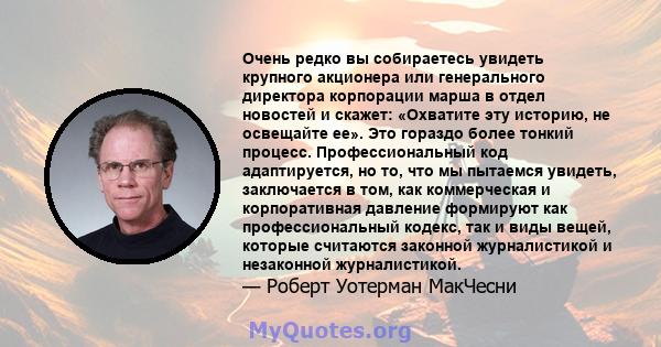 Очень редко вы собираетесь увидеть крупного акционера или генерального директора корпорации марша в отдел новостей и скажет: «Охватите эту историю, не освещайте ее». Это гораздо более тонкий процесс. Профессиональный