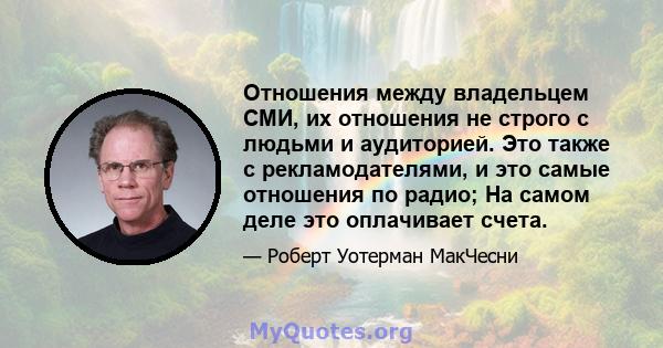 Отношения между владельцем СМИ, их отношения не строго с людьми и аудиторией. Это также с рекламодателями, и это самые отношения по радио; На самом деле это оплачивает счета.