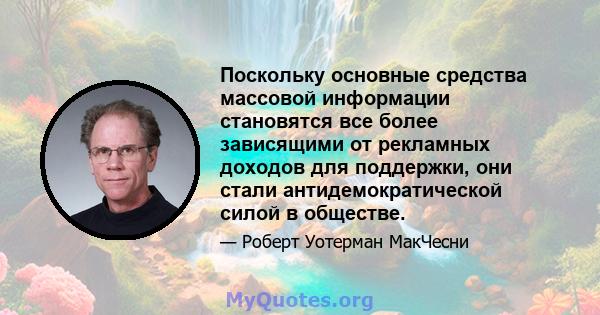 Поскольку основные средства массовой информации становятся все более зависящими от рекламных доходов для поддержки, они стали антидемократической силой в обществе.