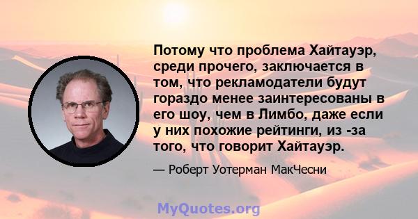 Потому что проблема Хайтауэр, среди прочего, заключается в том, что рекламодатели будут гораздо менее заинтересованы в его шоу, чем в Лимбо, даже если у них похожие рейтинги, из -за того, что говорит Хайтауэр.