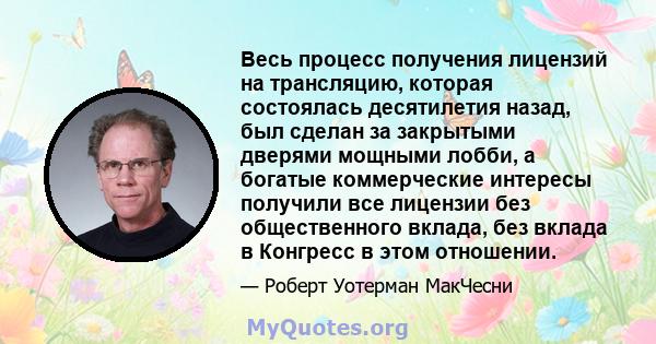 Весь процесс получения лицензий на трансляцию, которая состоялась десятилетия назад, был сделан за закрытыми дверями мощными лобби, а богатые коммерческие интересы получили все лицензии без общественного вклада, без