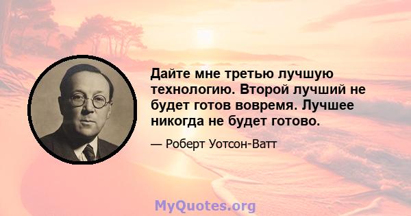 Дайте мне третью лучшую технологию. Второй лучший не будет готов вовремя. Лучшее никогда не будет готово.