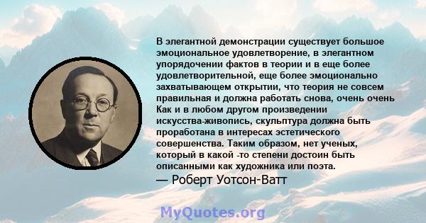 В элегантной демонстрации существует большое эмоциональное удовлетворение, в элегантном упорядочении фактов в теории и в еще более удовлетворительной, еще более эмоционально захватывающем открытии, что теория не совсем