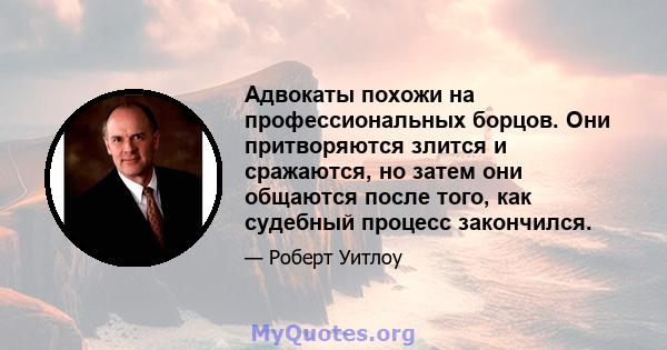 Адвокаты похожи на профессиональных борцов. Они притворяются злится и сражаются, но затем они общаются после того, как судебный процесс закончился.