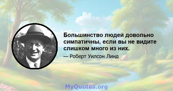 Большинство людей довольно симпатичны, если вы не видите слишком много из них.