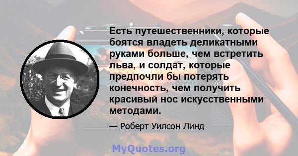 Есть путешественники, которые боятся владеть деликатными руками больше, чем встретить льва, и солдат, которые предпочли бы потерять конечность, чем получить красивый нос искусственными методами.