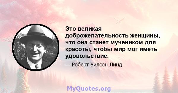 Это великая доброжелательность женщины, что она станет мучеником для красоты, чтобы мир мог иметь удовольствие.