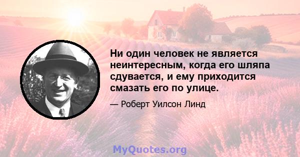 Ни один человек не является неинтересным, когда его шляпа сдувается, и ему приходится смазать его по улице.