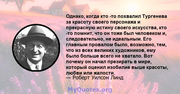 Однако, когда кто -то похвалил Тургенева за красоту своего персонажа и прекрасную истину своего искусства, кто -то помнит, что он тоже был человеком и, следовательно, не идеальным. Его главным провалом было, возможно,