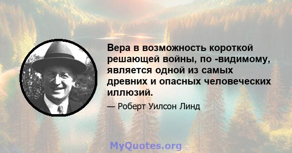 Вера в возможность короткой решающей войны, по -видимому, является одной из самых древних и опасных человеческих иллюзий.