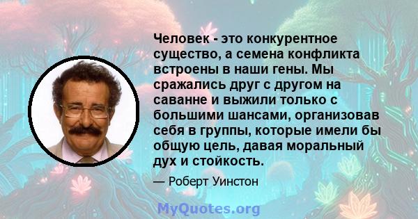 Человек - это конкурентное существо, а семена конфликта встроены в наши гены. Мы сражались друг с другом на саванне и выжили только с большими шансами, организовав себя в группы, которые имели бы общую цель, давая