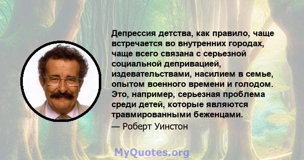 Депрессия детства, как правило, чаще встречается во внутренних городах, чаще всего связана с серьезной социальной депривацией, издевательствами, насилием в семье, опытом военного времени и голодом. Это, например,