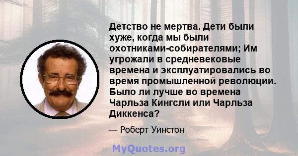 Детство не мертва. Дети были хуже, когда мы были охотниками-собирателями; Им угрожали в средневековые времена и эксплуатировались во время промышленной революции. Было ли лучше во времена Чарльза Кингсли или Чарльза