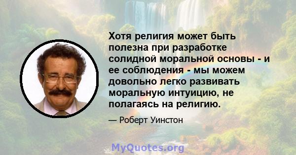 Хотя религия может быть полезна при разработке солидной моральной основы - и ее соблюдения - мы можем довольно легко развивать моральную интуицию, не полагаясь на религию.