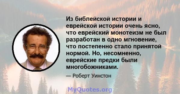 Из библейской истории и еврейской истории очень ясно, что еврейский монотеизм не был разработан в одно мгновение, что постепенно стало принятой нормой. Но, несомненно, еврейские предки были многобожниками.