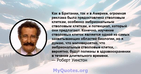 Как в Британии, так и в Америке, огромная реклама была предоставлена ​​стволовым клеткам, особенно эмбриональным стволовым клеткам, и потенциал, который они предлагают. Конечно, изучение стволовых клеток является одной