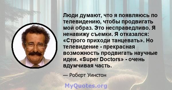 Люди думают, что я появляюсь по телевидению, чтобы продвигать мой образ. Это несправедливо. Я ненавижу съемки. Я отказался: «Строго приходи танцевать». Но телевидение - прекрасная возможность продвигать научные идеи.