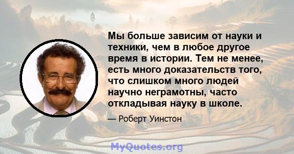 Мы больше зависим от науки и техники, чем в любое другое время в истории. Тем не менее, есть много доказательств того, что слишком много людей научно неграмотны, часто откладывая науку в школе.