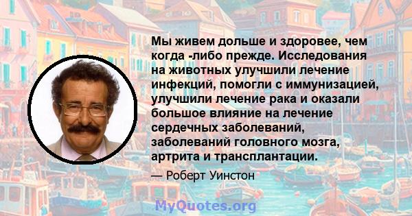 Мы живем дольше и здоровее, чем когда -либо прежде. Исследования на животных улучшили лечение инфекций, помогли с иммунизацией, улучшили лечение рака и оказали большое влияние на лечение сердечных заболеваний,