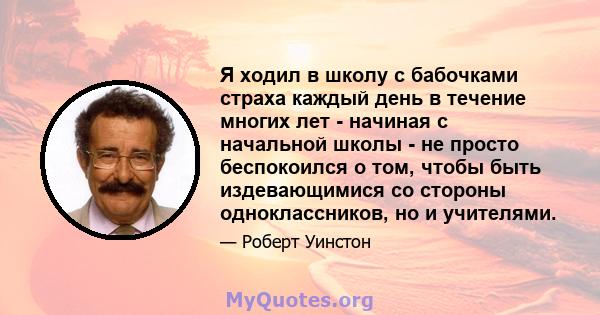 Я ходил в школу с бабочками страха каждый день в течение многих лет - начиная с начальной школы - не просто беспокоился о том, чтобы быть издевающимися со стороны одноклассников, но и учителями.