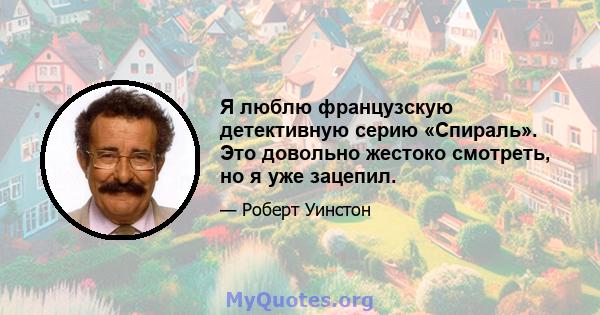 Я люблю французскую детективную серию «Спираль». Это довольно жестоко смотреть, но я уже зацепил.