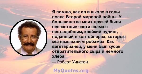 Я помню, как ел в школе в годы после Второй мировой войны. У большинства моих друзей были несчастные части спама с несъедобным, клейкий пудинг, поданный в контейнерах, которые мы называли «гробами». Как вегетарианец, у