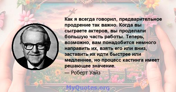 Как я всегда говорил, предварительное продрение так важно. Когда вы сыграете актеров, вы проделали большую часть работы. Теперь, возможно, вам понадобится немного направить их, взять его или вниз, заставить их идти