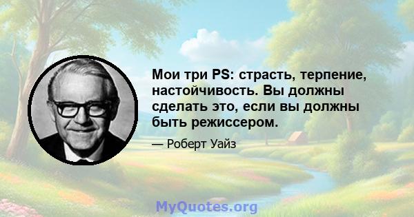 Мои три PS: страсть, терпение, настойчивость. Вы должны сделать это, если вы должны быть режиссером.