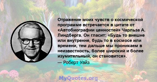 Отражение моих чувств о космической программе встречается в цитате от «Автобиографии ценностей» Чарльза А. Линдберга. Он гласит: «Будь то внешне или внутренне, будь то в космосе или времени, тем дальше мы проникаем в