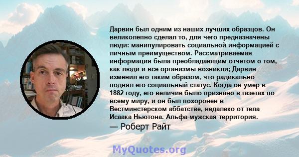 Дарвин был одним из наших лучших образцов. Он великолепно сделал то, для чего предназначены люди: манипулировать социальной информацией с личным преимуществом. Рассматриваемая информация была преобладающим отчетом о