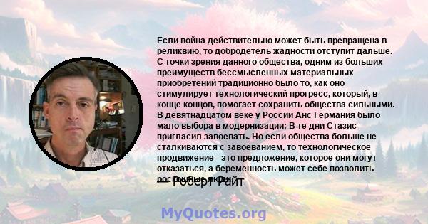 Если война действительно может быть превращена в реликвию, то добродетель жадности отступит дальше. С точки зрения данного общества, одним из больших преимуществ бессмысленных материальных приобретений традиционно было