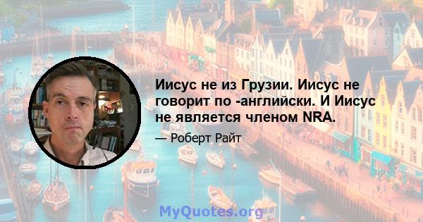 Иисус не из Грузии. Иисус не говорит по -английски. И Иисус не является членом NRA.