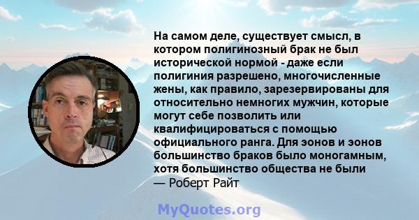 На самом деле, существует смысл, в котором полигинозный брак не был исторической нормой - даже если полигиния разрешено, многочисленные жены, как правило, зарезервированы для относительно немногих мужчин, которые могут