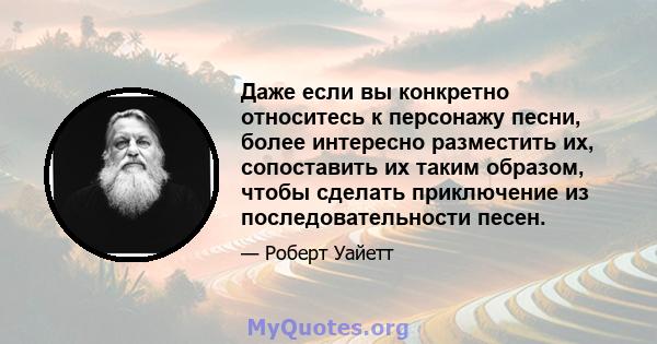 Даже если вы конкретно относитесь к персонажу песни, более интересно разместить их, сопоставить их таким образом, чтобы сделать приключение из последовательности песен.